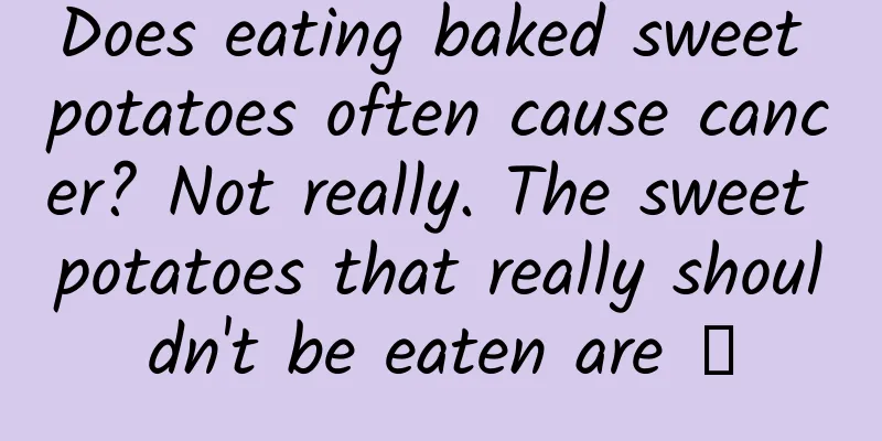 Does eating baked sweet potatoes often cause cancer? Not really. The sweet potatoes that really shouldn't be eaten are →