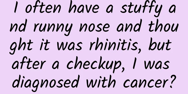 I often have a stuffy and runny nose and thought it was rhinitis, but after a checkup, I was diagnosed with cancer?