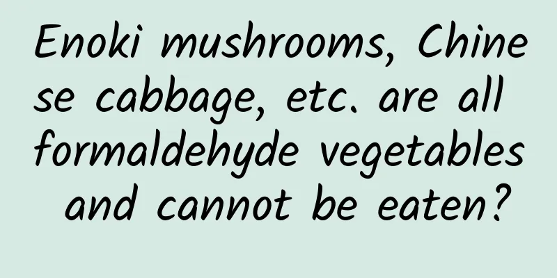 Enoki mushrooms, Chinese cabbage, etc. are all formaldehyde vegetables and cannot be eaten?