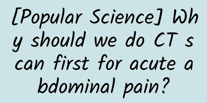 [Popular Science] Why should we do CT scan first for acute abdominal pain?