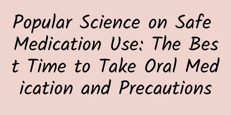 Popular Science on Safe Medication Use: The Best Time to Take Oral Medication and Precautions