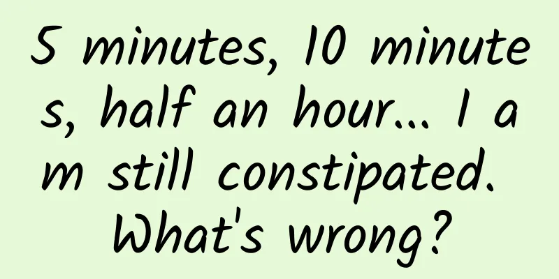 5 minutes, 10 minutes, half an hour... I am still constipated. What's wrong?