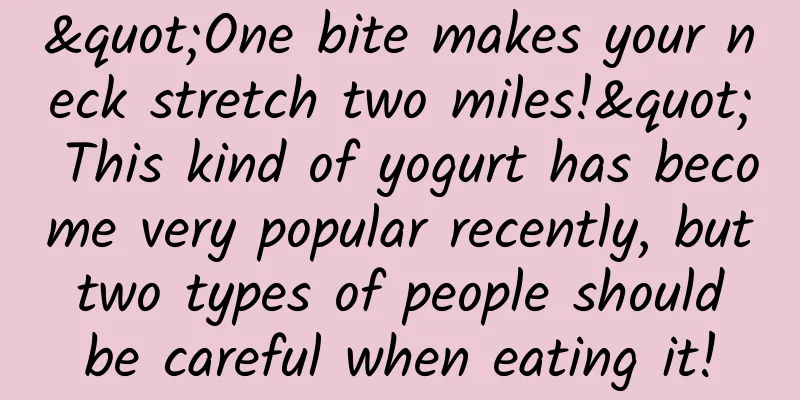 "One bite makes your neck stretch two miles!" This kind of yogurt has become very popular recently, but two types of people should be careful when eating it!