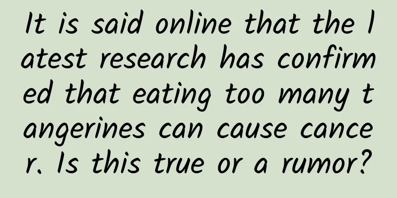 It is said online that the latest research has confirmed that eating too many tangerines can cause cancer. Is this true or a rumor?