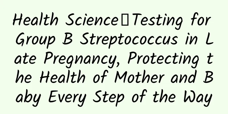 Health Science│Testing for Group B Streptococcus in Late Pregnancy, Protecting the Health of Mother and Baby Every Step of the Way