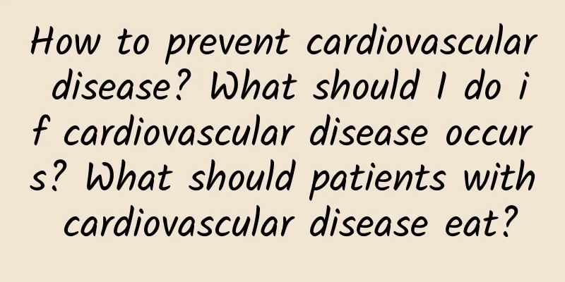 How to prevent cardiovascular disease? What should I do if cardiovascular disease occurs? What should patients with cardiovascular disease eat?