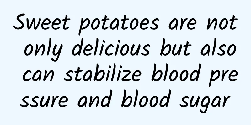 Sweet potatoes are not only delicious but also can stabilize blood pressure and blood sugar