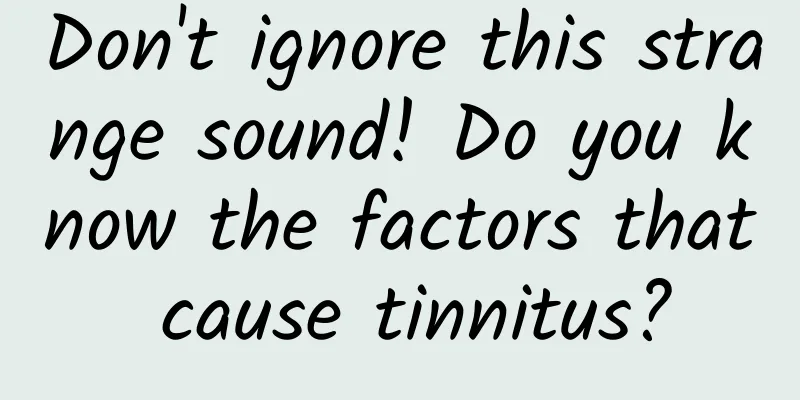 Don't ignore this strange sound! Do you know the factors that cause tinnitus?