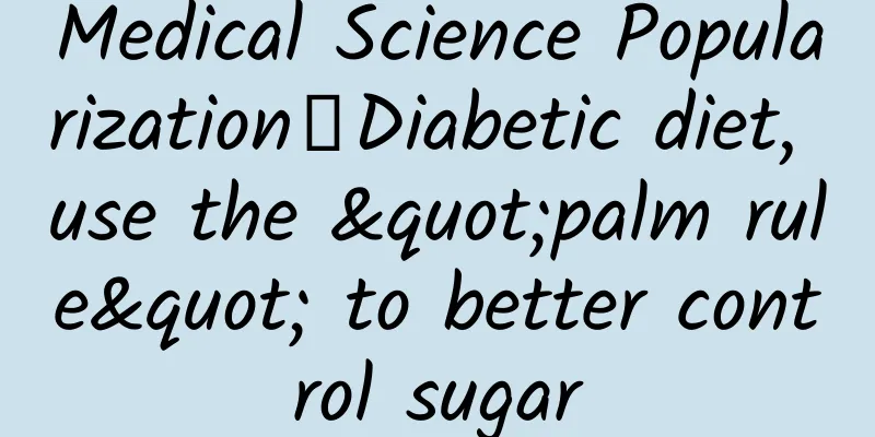Medical Science Popularization丨Diabetic diet, use the "palm rule" to better control sugar
