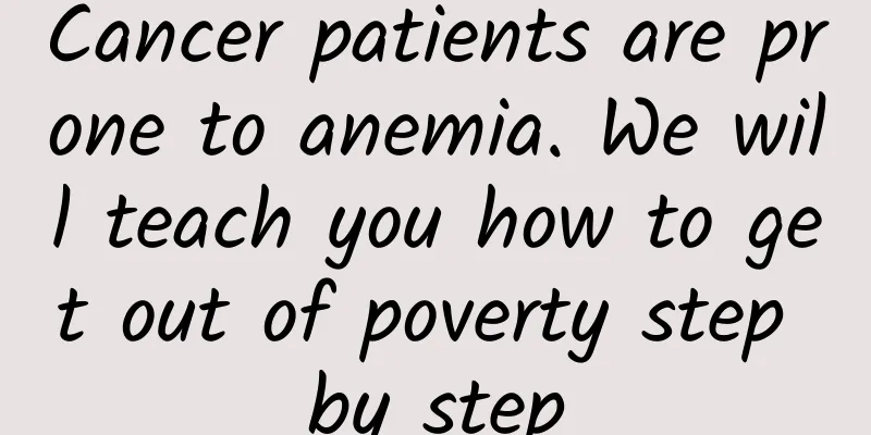 Cancer patients are prone to anemia. We will teach you how to get out of poverty step by step