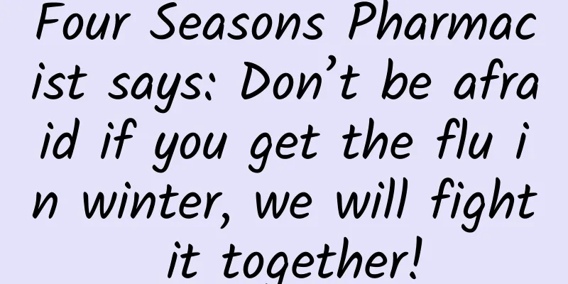 Four Seasons Pharmacist says: Don’t be afraid if you get the flu in winter, we will fight it together!