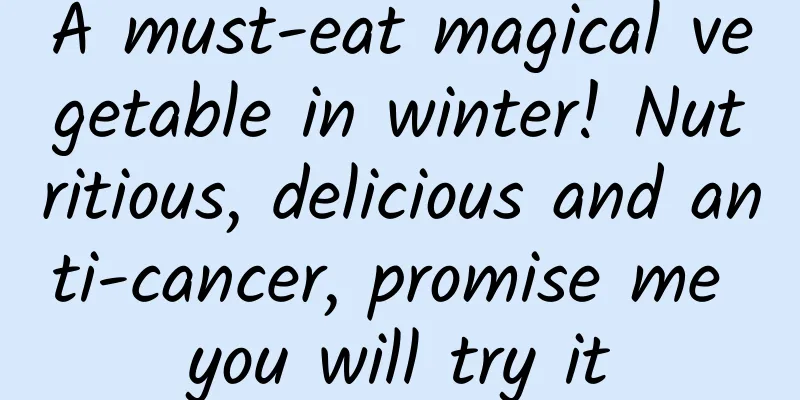 A must-eat magical vegetable in winter! Nutritious, delicious and anti-cancer, promise me you will try it