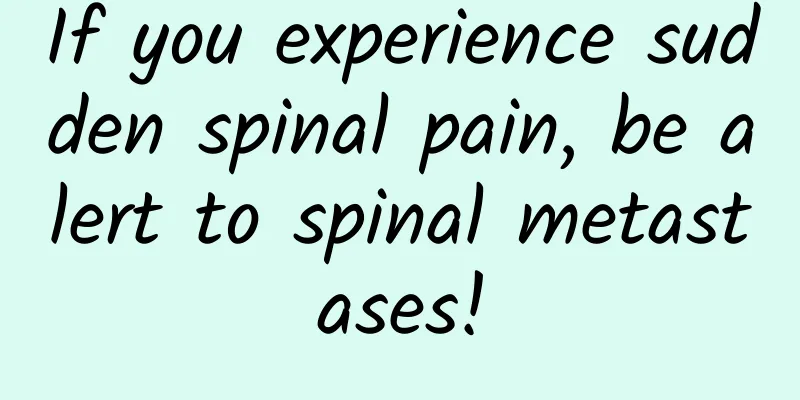 If you experience sudden spinal pain, be alert to spinal metastases!