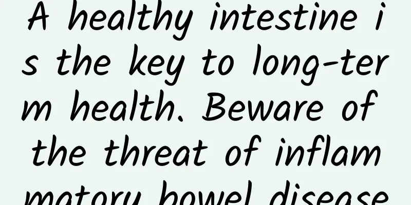 A healthy intestine is the key to long-term health. Beware of the threat of inflammatory bowel disease