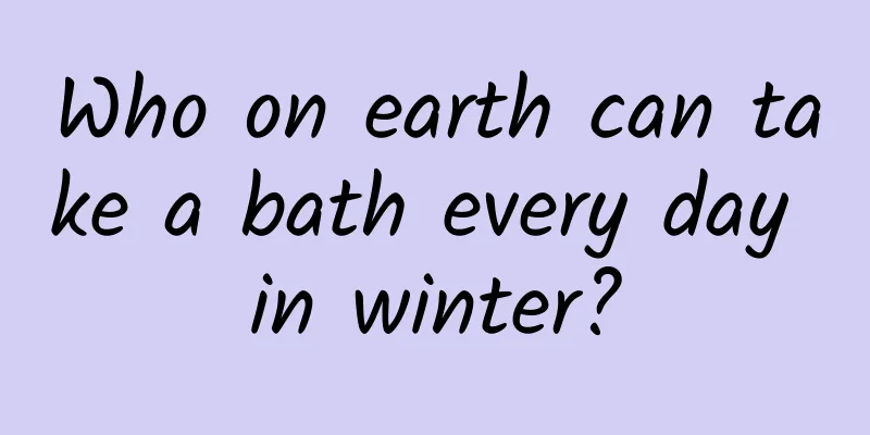 Who on earth can take a bath every day in winter?