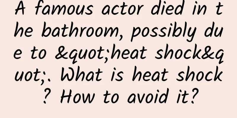 A famous actor died in the bathroom, possibly due to "heat shock". What is heat shock? How to avoid it?
