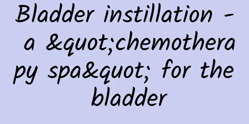 Bladder instillation - a "chemotherapy spa" for the bladder
