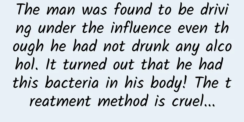 The man was found to be driving under the influence even though he had not drunk any alcohol. It turned out that he had this bacteria in his body! The treatment method is cruel...