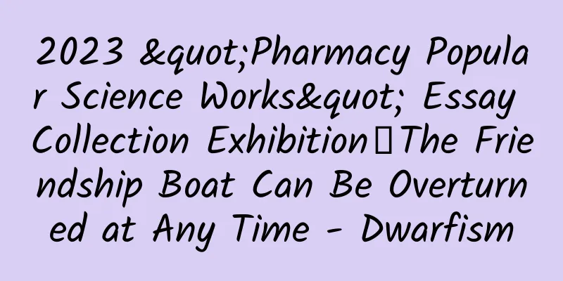 2023 "Pharmacy Popular Science Works" Essay Collection Exhibition丨The Friendship Boat Can Be Overturned at Any Time - Dwarfism