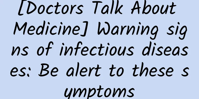 [Doctors Talk About Medicine] Warning signs of infectious diseases: Be alert to these symptoms