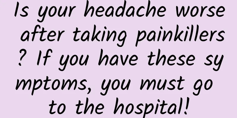 Is your headache worse after taking painkillers? If you have these symptoms, you must go to the hospital!