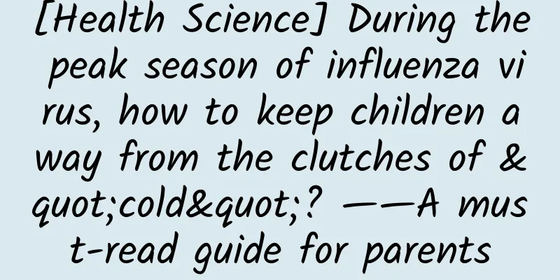 [Health Science] During the peak season of influenza virus, how to keep children away from the clutches of "cold"? ——A must-read guide for parents