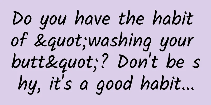 Do you have the habit of "washing your butt"? Don't be shy, it's a good habit...