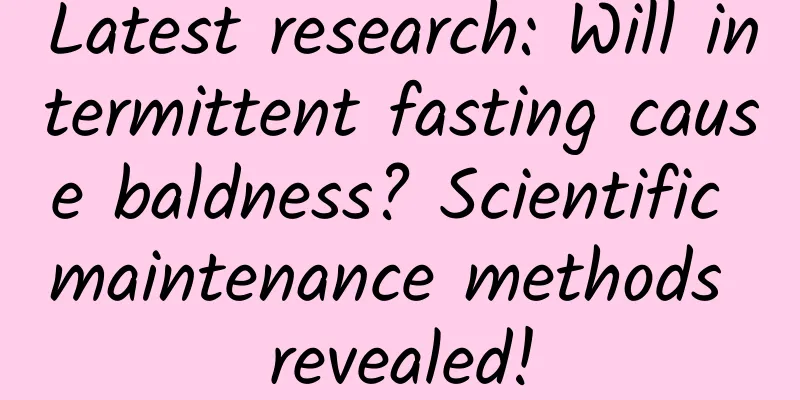 Latest research: Will intermittent fasting cause baldness? Scientific maintenance methods revealed!
