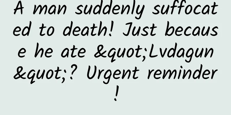 A man suddenly suffocated to death! Just because he ate "Lvdagun"? Urgent reminder!