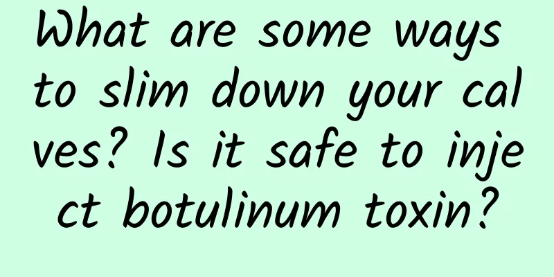 What are some ways to slim down your calves? Is it safe to inject botulinum toxin?