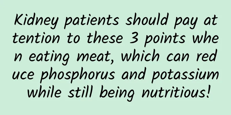 Kidney patients should pay attention to these 3 points when eating meat, which can reduce phosphorus and potassium while still being nutritious!