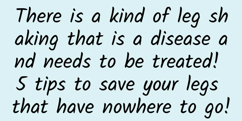 There is a kind of leg shaking that is a disease and needs to be treated! 5 tips to save your legs that have nowhere to go!