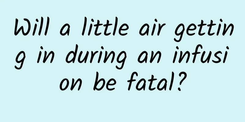 Will a little air getting in during an infusion be fatal?