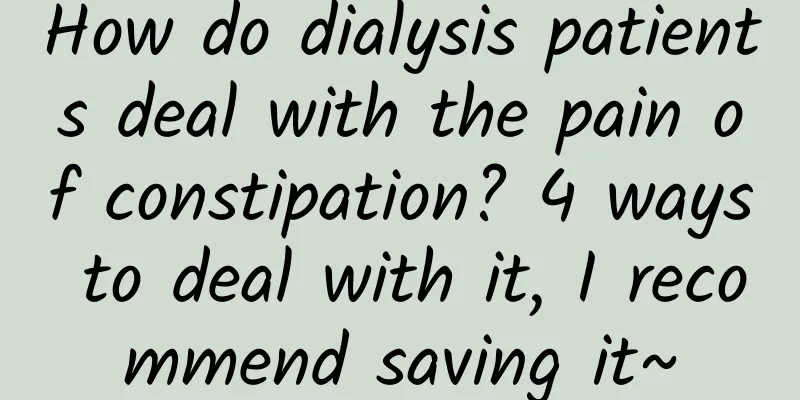 How do dialysis patients deal with the pain of constipation? 4 ways to deal with it, I recommend saving it~
