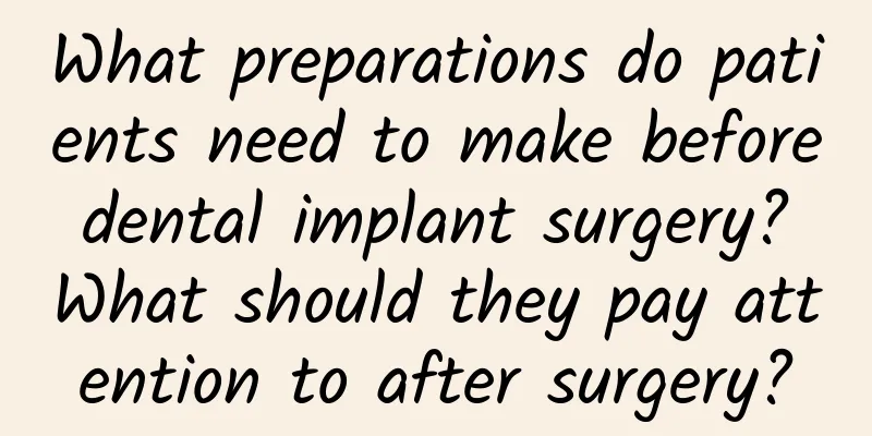 What preparations do patients need to make before dental implant surgery? What should they pay attention to after surgery?