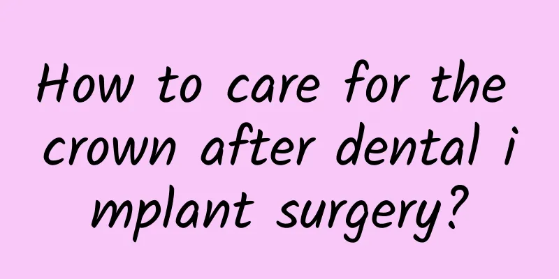 How to care for the crown after dental implant surgery?