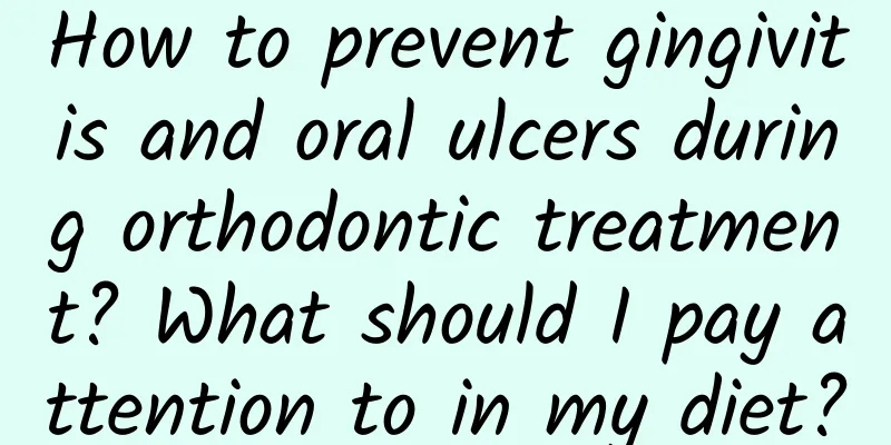 How to prevent gingivitis and oral ulcers during orthodontic treatment? What should I pay attention to in my diet?