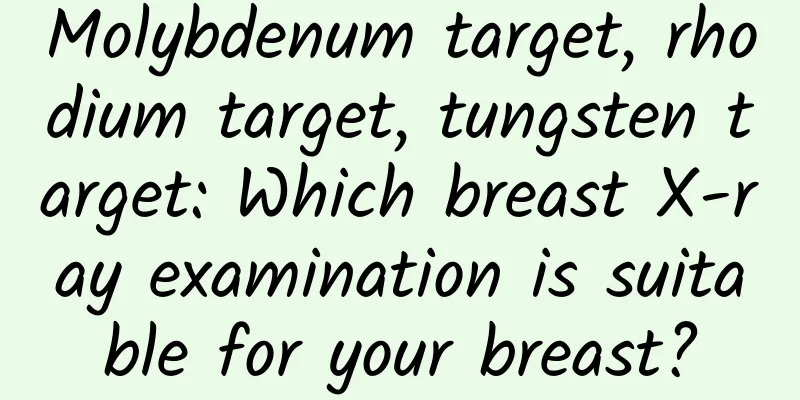 Molybdenum target, rhodium target, tungsten target: Which breast X-ray examination is suitable for your breast?