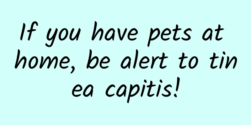 If you have pets at home, be alert to tinea capitis!