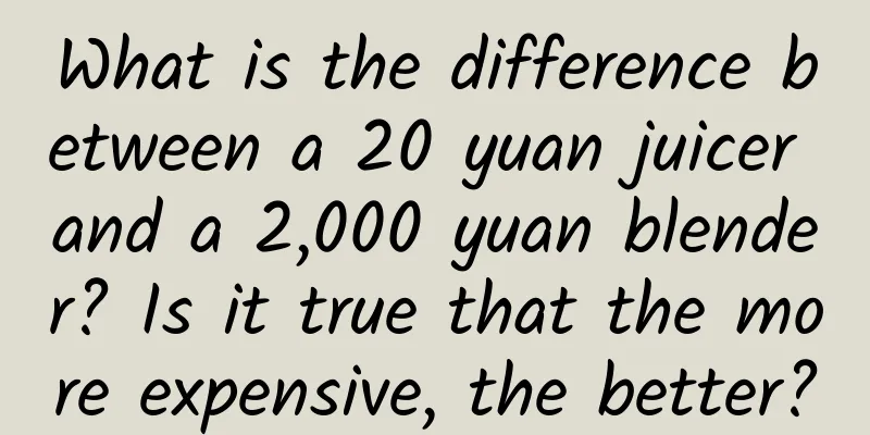 What is the difference between a 20 yuan juicer and a 2,000 yuan blender? Is it true that the more expensive, the better?