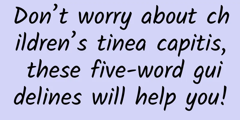 Don’t worry about children’s tinea capitis, these five-word guidelines will help you!