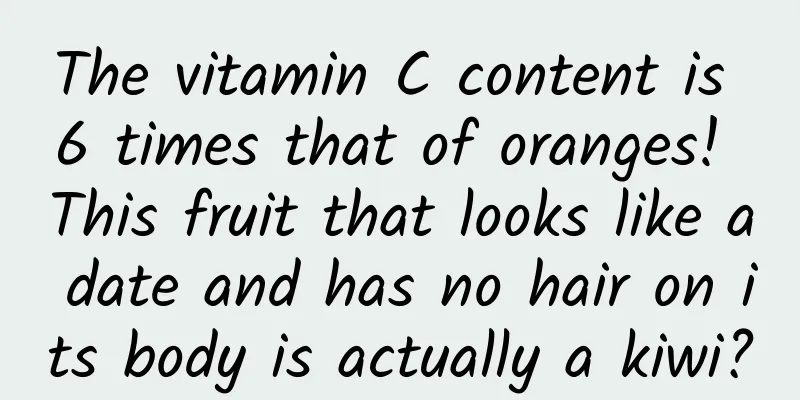 The vitamin C content is 6 times that of oranges! This fruit that looks like a date and has no hair on its body is actually a kiwi?