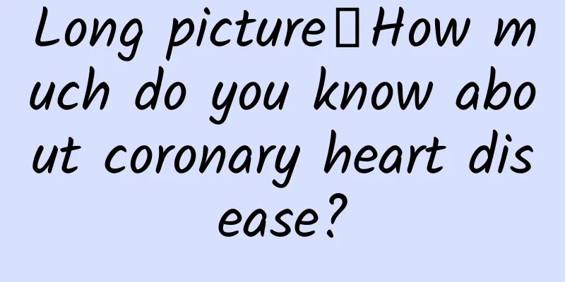 Long picture丨How much do you know about coronary heart disease?