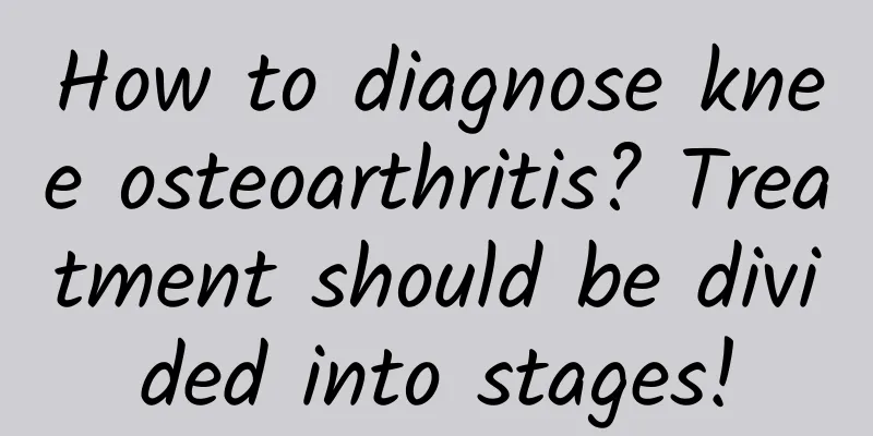 How to diagnose knee osteoarthritis? Treatment should be divided into stages!
