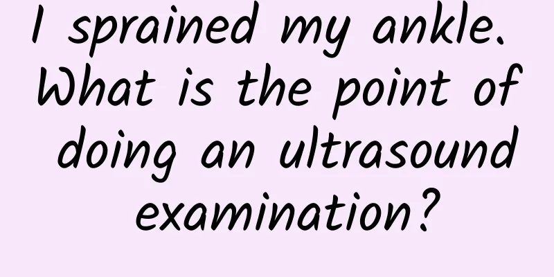 I sprained my ankle. What is the point of doing an ultrasound examination?