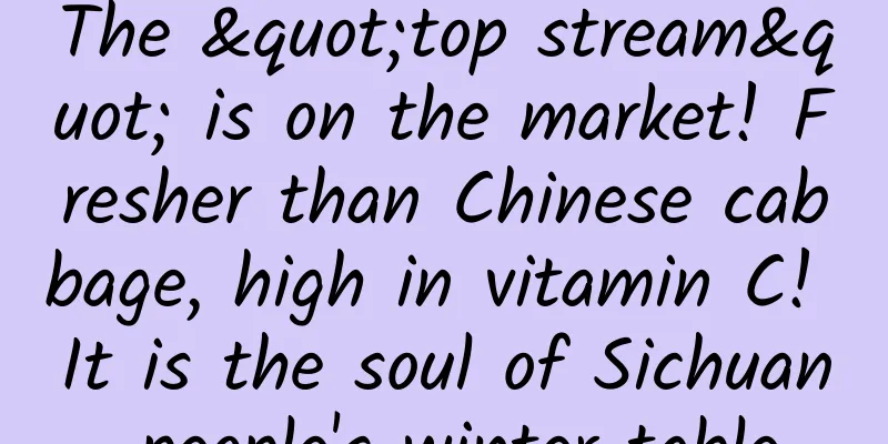 The "top stream" is on the market! Fresher than Chinese cabbage, high in vitamin C! It is the soul of Sichuan people's winter table