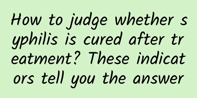 How to judge whether syphilis is cured after treatment? These indicators tell you the answer