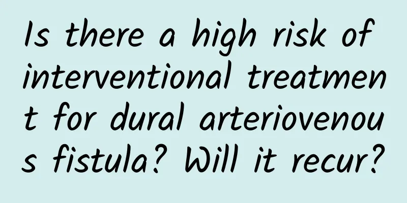 Is there a high risk of interventional treatment for dural arteriovenous fistula? Will it recur?