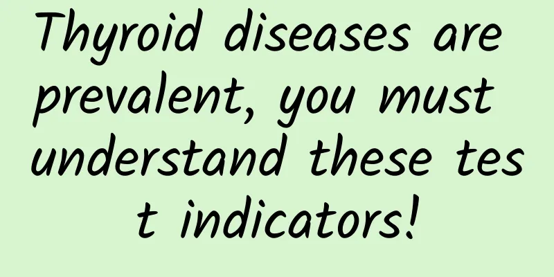 Thyroid diseases are prevalent, you must understand these test indicators!