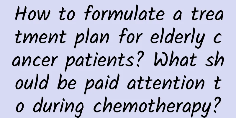 How to formulate a treatment plan for elderly cancer patients? What should be paid attention to during chemotherapy?